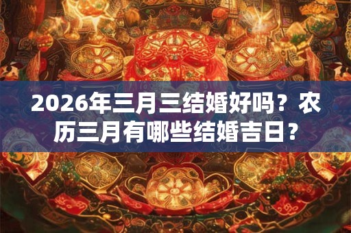 2026年三月三结婚好吗？农历三月有哪些结婚吉日？