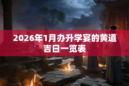 2026年1月办升学宴的黄道吉日一览表 2026年1月办升学宴的黄道吉日一览表