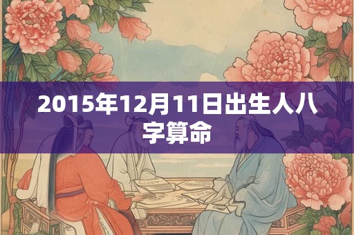 2015年12月11日出生人八字算命