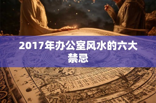 2017年办公室风水的六大禁忌