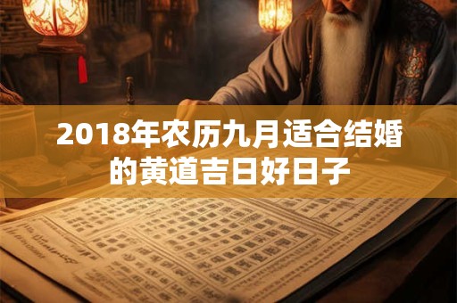 2018年农历九月适合结婚的黄道吉日好日子 2018年农历九月适合结婚的黄道吉日好日子