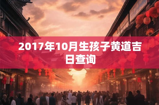 2017年10月生孩子黄道吉日查询
