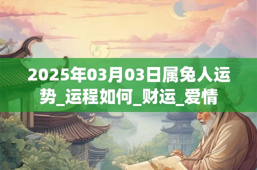 2025年03月03日属兔人运势_运程如何_财运_爱情