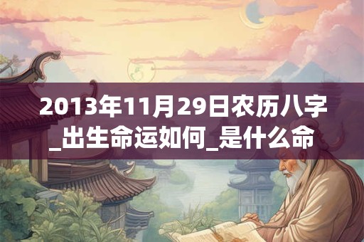 2013年11月29日农历八字_出生命运如何_是什么命 2013年11月29日农历八字_出生命运如何_是什么命