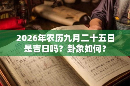 2026年农历九月二十五日是吉日吗?卦象如何? 2026年农历九月二十五日是吉日吗?卦象如何?
