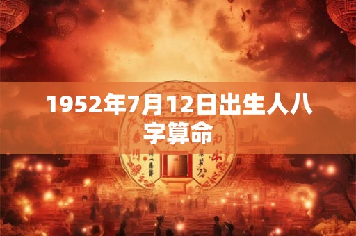 1952年7月12日出生人八字算命