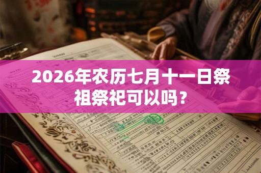 2026年农历七月十一日祭祖祭祀可以吗？