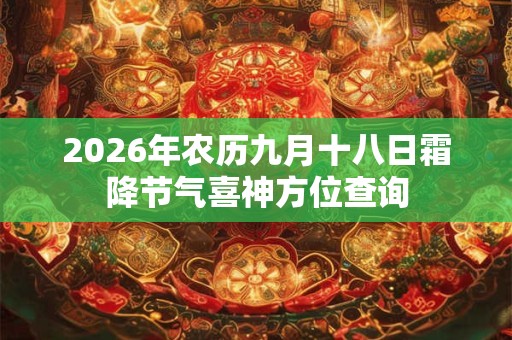 2026年农历九月十八日霜降节气喜神方位查询