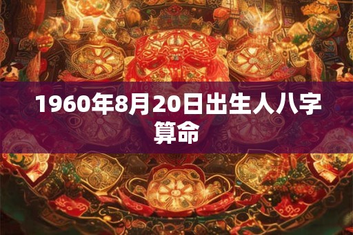 1960年8月20日出生人八字算命