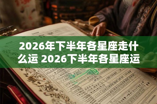 2026年下半年各星座走什么运 2026下半年各星座运势