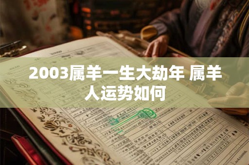 2003属羊一生大劫年 属羊人运势如何