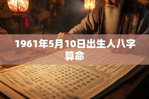 1961年5月10日出生人八字算命