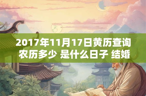 2017年11月17日黄历查询 农历多少 是什么日子 结婚吉时 2017年11月17日黄历查询 农历多少 是什么日子 结婚吉时