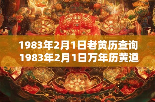 1983年2月1日老黄历查询 1983年2月1日万年历黄道吉日