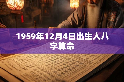 1959年12月4日出生人八字算命 1959年12月4日出生人八字算命