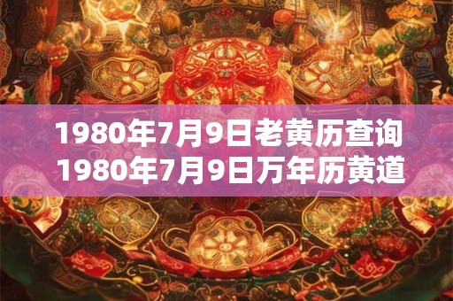 1980年7月9日老黄历查询 1980年7月9日万年历黄道吉日