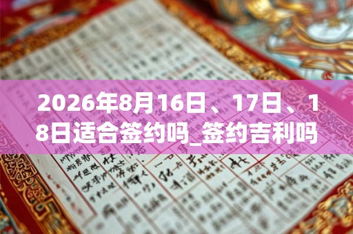 2026年8月16日、17日、18日适合签约吗_签约吉利吗