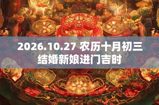 2026.10.27 农历十月初三结婚新娘进门吉时 2026.10.27 农历十月初三结婚新娘进门吉时