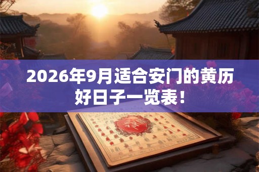 2026年9月适合安门的黄历好日子一览表! 2026年9月适合安门的黄历好日子一览表!