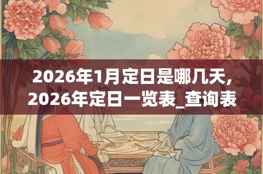 2026年1月定日是哪几天,2026年定日一览表_查询表 2026年1月定日是哪几天,2026年定日一览表_查询表