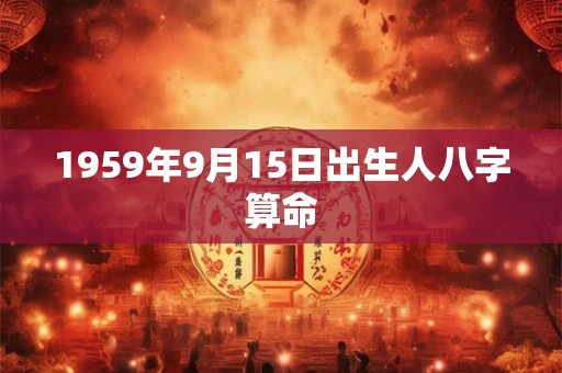 1959年9月15日出生人八字算命 1959年9月15日出生人八字算命
