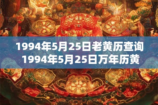 1994年5月25日老黄历查询 1994年5月25日万年历黄道吉日 1994年5月25日老黄历查询 1994年5月25日万年历黄道吉日