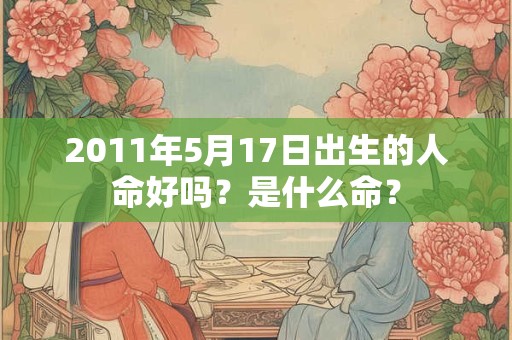 2011年5月17日出生的人命好吗？是什么命？