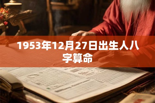 1953年12月27日出生人八字算命 1953年12月27日出生人八字算命