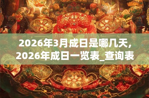 2026年3月成日是哪几天,2026年成日一览表_查询表 2026年3月成日是哪几天,2026年成日一览表_查询表