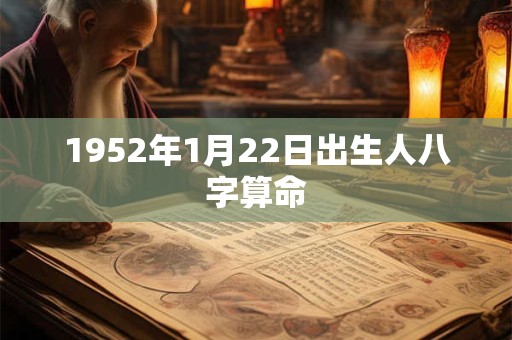 1952年1月22日出生人八字算命 1952年1月22日出生人八字算命