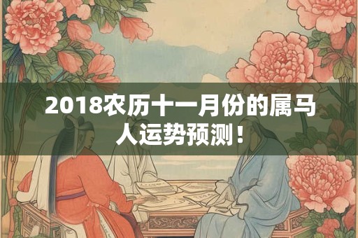 2018农历十一月份的属马人运势预测! 2018农历十一月份的属马人运势预测!