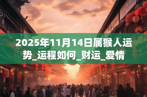 2025年11月14日属猴人运势_运程如何_财运_爱情