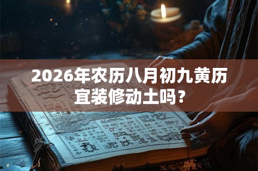 2026年农历八月初九黄历宜装修动土吗？