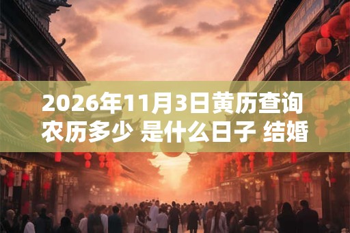 2026年11月3日黄历查询 农历多少 是什么日子 结婚吉时 2026年11月3日黄历查询 农历多少 是什么日子 结婚吉时