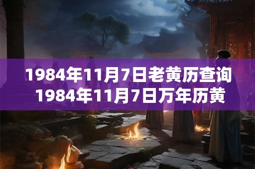 1984年11月7日老黄历查询 1984年11月7日万年历黄道吉日