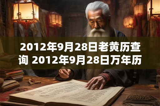 2012年9月28日老黄历查询 2012年9月28日万年历黄道吉日 2012年9月28日老黄历查询 2012年9月28日万年历黄道吉日