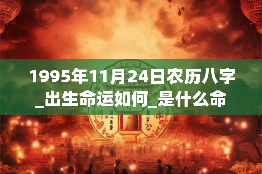 1995年11月24日农历八字_出生命运如何_是什么命