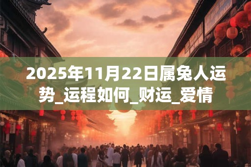 2025年11月22日属兔人运势_运程如何_财运_爱情