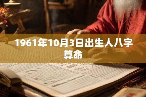 1961年10月3日出生人八字算命 1961年10月3日出生人八字算命