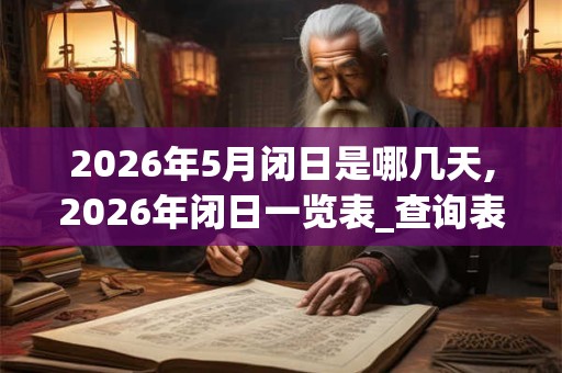 2026年5月闭日是哪几天,2026年闭日一览表_查询表 2026年5月闭日是哪几天,2026年闭日一览表_查询表