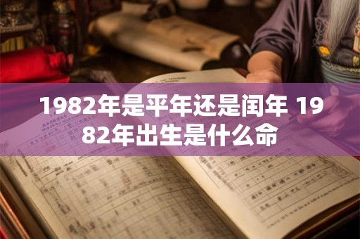 1982年是平年还是闰年 1982年出生是什么命