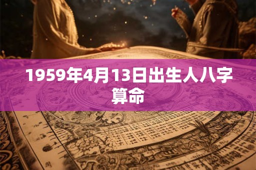 1959年4月13日出生人八字算命