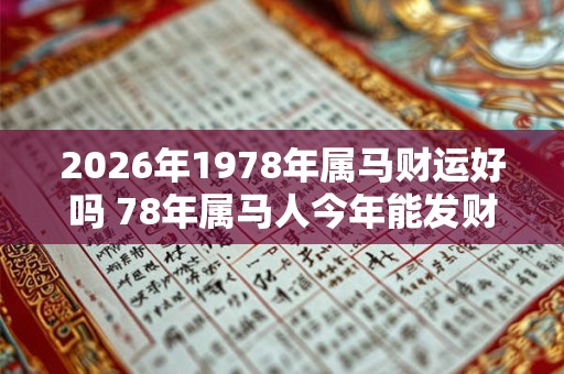 2026年1978年属马财运好吗 78年属马人今年能发财吗