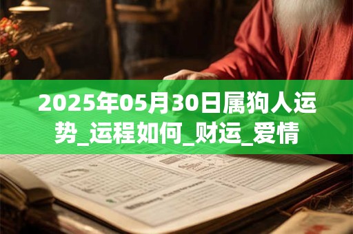 2025年05月30日属狗人运势_运程如何_财运_爱情