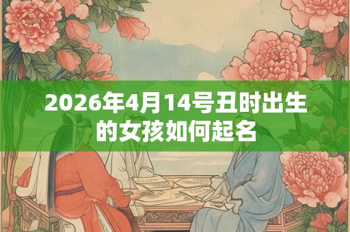 2026年4月14号丑时出生的女孩如何起名