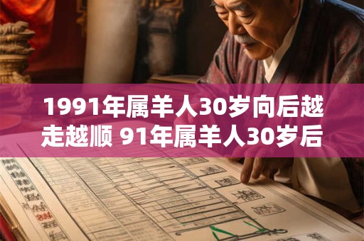 1991年属羊人30岁向后越走越顺 91年属羊人30岁后运势大发 1991年属羊人30岁向后越走越顺 91年属羊人30岁后运势大发