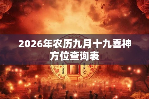 2026年农历九月十九喜神方位查询表 2026年农历九月十九喜神方位查询表