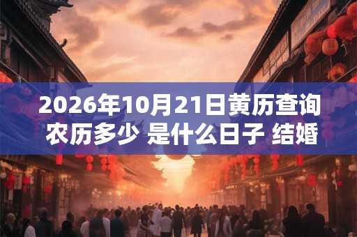 2026年10月21日黄历查询 农历多少 是什么日子 结婚吉时 2026年10月21日黄历查询 农历多少 是什么日子 结婚吉时