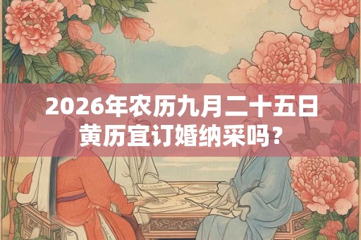 2026年农历九月二十五日黄历宜订婚纳采吗？