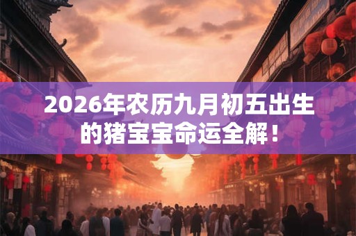 2026年农历九月初五出生的猪宝宝命运全解! 2026年农历九月初五出生的猪宝宝命运全解!